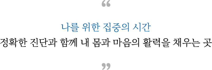 나를 위한 집중의 시간 정확한 진단과 함께 내 몸과 마음의 활력을 채우는 곳